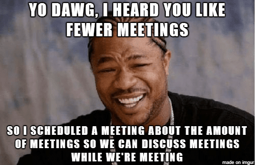 Work meeting memes - Having a meeting to discuss the no. of meetings